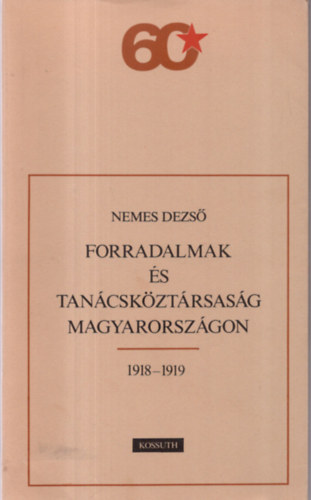 Nemes Dezs - Forradalmak s Tancskztrsasg Magyarorszgon 1918-1919