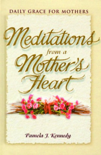 Pamela Kennedy - Meditations from a Mother's Heart: Daily Grace for Mothers