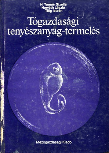 H.Tam�s Gizella,Horv�th L�szl�,T�lg Istv�n - T�gazdas�gi teny�szanyag-termel�s