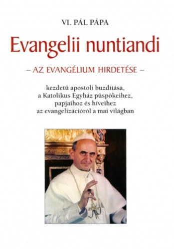 VI. Pl ppa - Evangelii nuntiandi. Az evanglium hirdetse kezdet apostoli buzdtsa a Katolikus Egyhz pspkeihez, papjaihoz s hveihez az evangelizcirl a mai vilgban