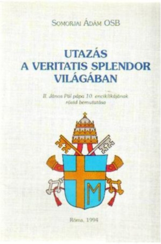 Somorjai Ádám OSB - Utazás a Veritatis Splendor világában - II. János Pál pápa 10. enciklikájának rövid bemutatása - Róma, 1994