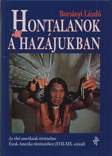 Borsányi László - Hontalanok a hazájukban - Az első amerikaiak történelme az Egyesült Államok történetében (XVII-XIX.század)