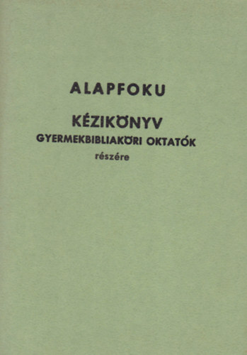 Alapfoku kézikönyv gyermekbibliaköri oktatók részére