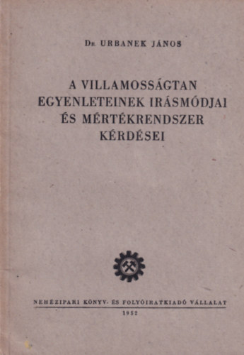 Dr. Urbanek János - A villamosságtan egyenleteinek irásmódjai és mértékrendszer kérdései