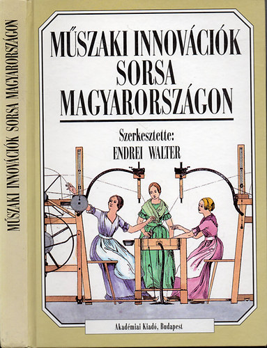 Endrei Walter (szerkesztette) - Műszaki innovációk sorsa Magyarországon (Malomipar - vaskohászat - textilipar)