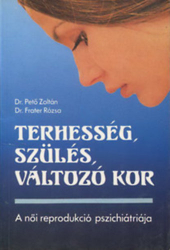 Dr. Pet� Z.- Dr. Frater R. - Terhess�g, sz�l�s, v�ltoz� kor (a n�i reprodukci� pszichi�tri�ja)