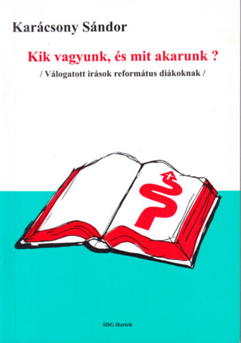 Kar�csony S�ndor - Kik vagyunk �s mit akarunk? - V�logatott �r�sok reform�tus di�koknak (SDG f�zetek 1.)