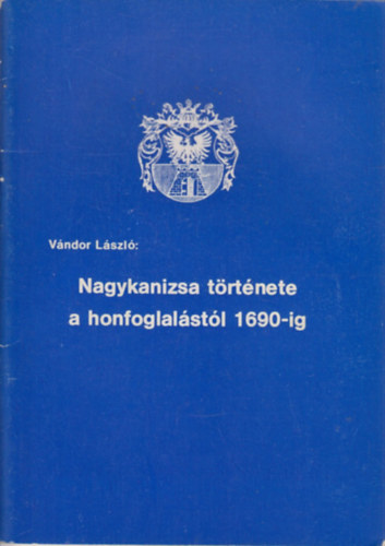V�ndor L�szl� - Nagykanizsa t�rt�nete a honfoglal�st�l 1690-ig