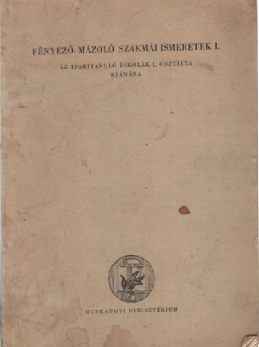 Demndy Mikls  (szerk.) - Fnyez-mzol szakmai ismeretek I.- Az iparitanul iskolk I. osztlya szmra