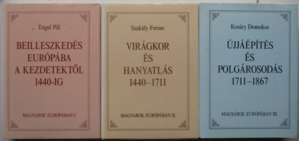 Szak�ly Ferenc - Engel P�l - Kos�ry Domokos - Magyarok Eur�p�ban I-III. BEILLESZKED�S EUR�P�BA A KEZDETEKT�L 1440-IG - VIR�GKOR �S HANYATL�S 1440-1711 - �JJ��P�T�S �S POLG�ROSOD�S 1711-1867 - Magyarok Eur�p�ban 1.-2.-3.