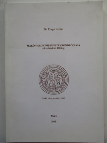Dr. Forg� Istv�n - Mak� v�ros t�rt�neti kronol�gi�ja a kezdetekt�l 1983-ig