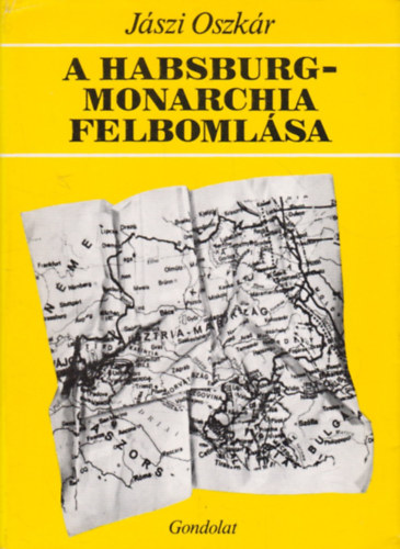 J�szi Oszk�r - A Habsburg monarchia felboml�sa   - A kelet-k�z�p-eur�pai nyomor�s�g okair�l. Egy dunat�ji hazafi testamentuma