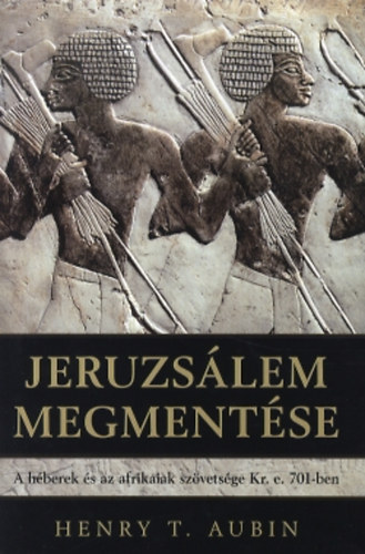 Henry T. Aubin - Jeruzslem megmentse - A hberek s az afrikaiak szvetsge Kr. e. 701-ben