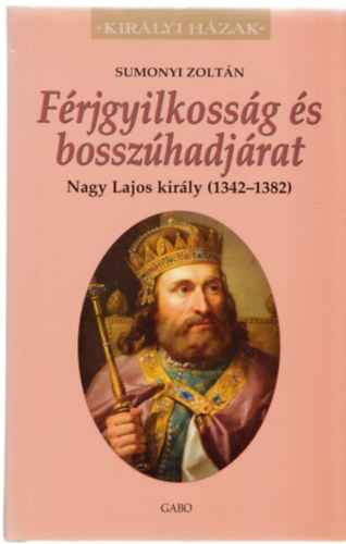 Sumonyi Zoltn - Frjgyilkossg s bosszhadjrat. Nagy Lajos kirly (1342-1382)