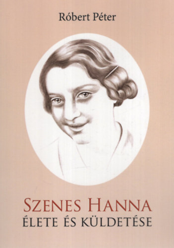 Róbert Péter - Szenes Hanna élete és küldetése