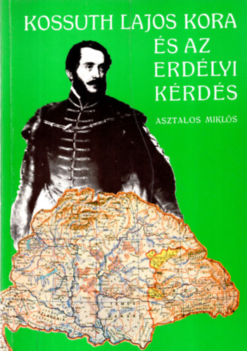 Asztalos Mikls - Kossuth Lajos kora s az erdlyi krds