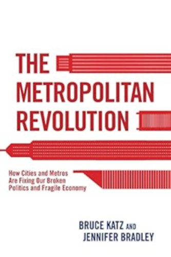 Jennifer Bradley Bruce Katz - The Metropolitan Revolution: How Cities and Metros Are Fixing Our Broken Politics and Fragile Economy (Brookings Institution Press)