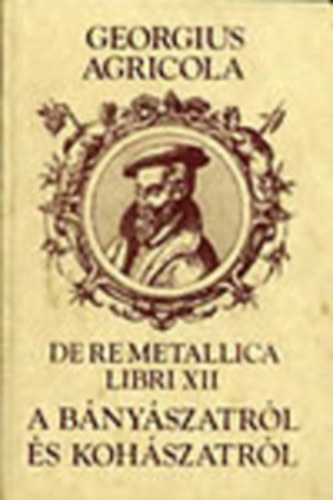 Georgius Agricola - Tizenkét könyv a bányászatról és kohászatról (Reprint)