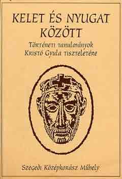 Koszta Lszl - Kelet s Nyugat Kztt(Trtneti tanulmnyok Krist Gyula tiszteletre