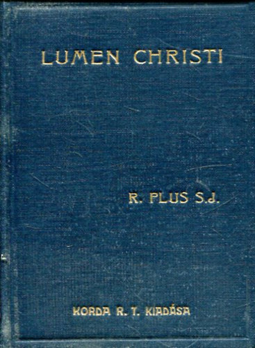 R. Plus S. J. - Lumen Christi. Rvid elmlkedsi anyag az v minden napjra szerzetesnk rszre I. rsz: December, Janur, Februr havi elmlkedsek (dventtl Nagybjtig)