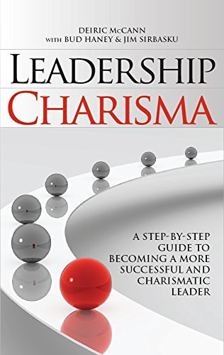 Bud Haney, Jim Sirbasku Deiric McCann - Leadership Charisma: A Step by Step Guide to Becoming a More Successful and Charismatic Leader