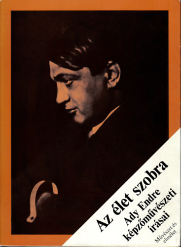 Varga J�zsef  (szerk.) - Az �let szobra - Ady Endre k�pz�m�v�szeti �r�sai (M�v�szet �s elm�let)