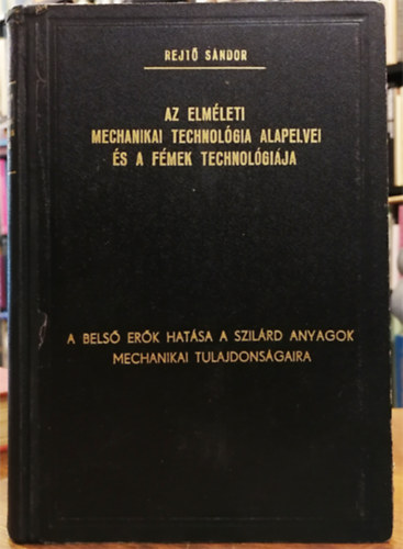 Rejt� S�ndor - Az elm�leti mechanikai technol�gia alapelvei �s a f�mek technol�gi�ja I.: A bels� er�k hat�sa a szil�rd anyagok mechanikai tulajdons�gaira
