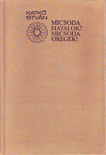 Katk� Istv�n - Micsoda fiatalok! Micsoda �regek!