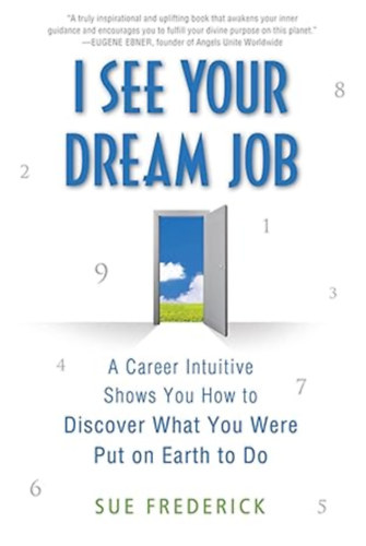 Sue Frederick - I See Your Dream Job: A Career Intuitive Shows You How to Discover What You Were Put on Earth to Do