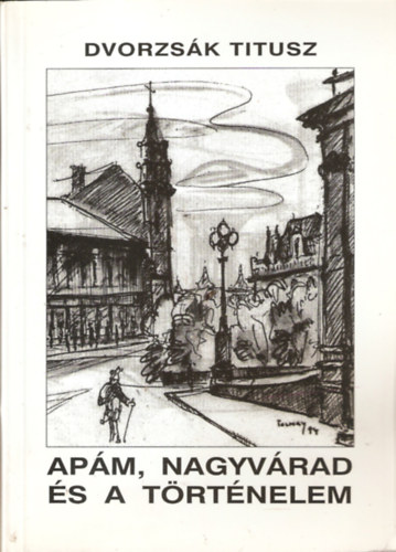 Dvorzsák Titusz - Apám, Nagyvárad és a történelem