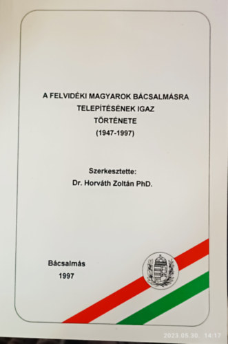 Dr. Horvth Zoltn  (szerk.) - A felvidki magyarok Bcsalmsra teleptsnek igaz trtnete (1947-1997)