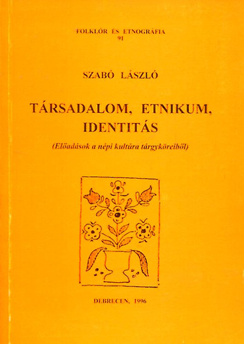Szabó László - Társadalom, etnikum, identitás - Előadások a népi kultúra tárgyköreiből (Folklór és etnográfia 91.)