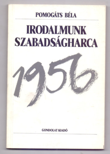 Pomogts Bla - Szerk.: Egyed Ilona - Irodalmunk szabadsgharca - Egy esztend irodalmi lete - 1956