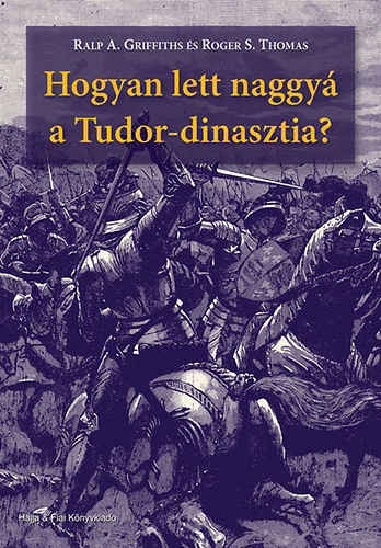 Roger S. Thomas; Ralp A. Griffiths - Hogyan lett naggy a Tudor-dinasztia?