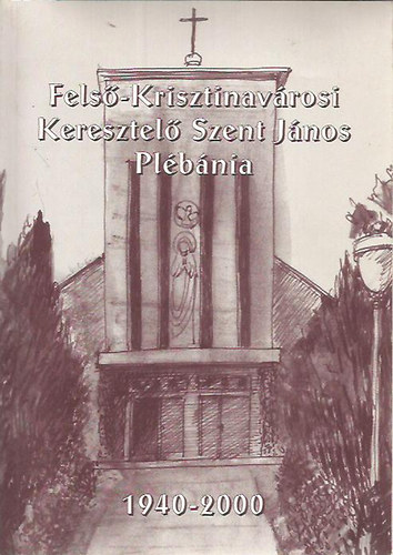 Szerdahelyi Csongor  (szerk.) - Fels-Krisztinavrosi Keresztel Szent Jnos Plbnia 1940-2000