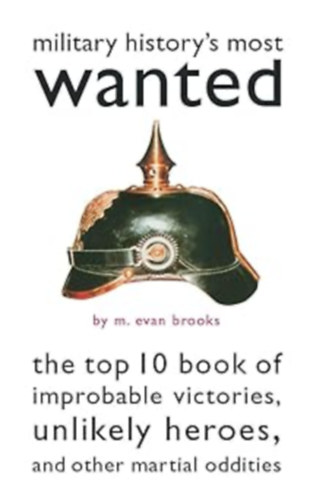 M. Evan Brooks - Military History's Most Wanted: The Top 10 Book of Improbable Victories, Unlikely Heroes, and Other Martial Oddities (Brassey's, Inc.)