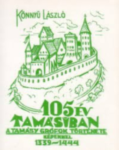 K�nny� L�szl� - 105 �v Tam�siban - A Tam�sy gr�fok t�rt�nete k�pekkel 1339-1444