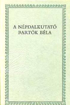 Csende B�la szerk. - A n�pdalkutat� Bart�k B�la /B�k�s, Arad �s Bihar megy�kben/