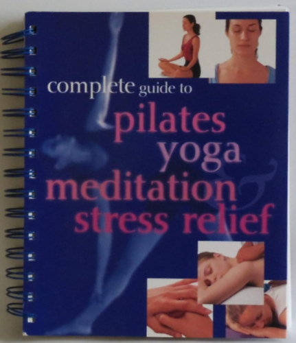Complete Guide to Pilates Yoga Meditation Stress Relief (Teljes körű útmutató a Pilates jógához, a meditációhoz és a stresszoldáshoz angol nyelven)
