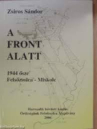 Zs�ros S�ndor - A front alatt  - 1944 �sze Fels�zsolca-Miskolc