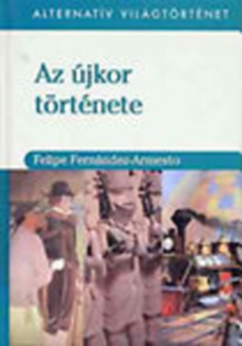 Felipe Fernndez-Armesto - Az jkor trtnete (Alternatv vilgtrtnet)