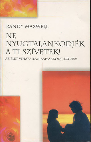 Randy Maxwell - Ne nyugtalankodj�k a ti sz�vetek! - Az �let viharaiban kapaszkodj J�zusba!
