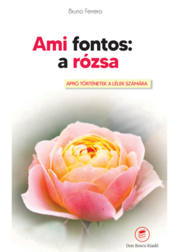 Bruno Ferrero - Ami fontos: A rzsa - Apr trtnetek a lleknek