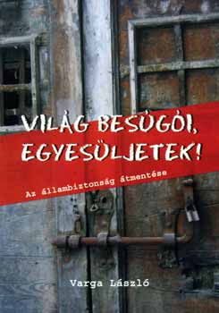 Dr. Varga L�szl� - Vil�g bes�g�i, egyes�ljetek! - Az �llambiztons�g �tment�se