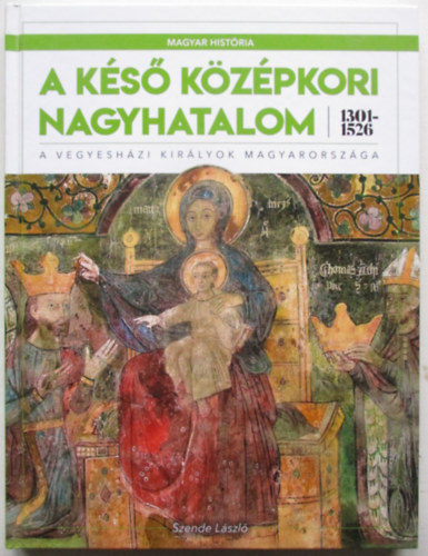 Szende Lszl - A ks kzpkori nagyhatalom 1301-1526