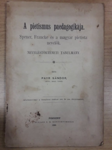 Payr Sndor - A pietismus pedagogikja - Spener, Francke s a magyar pietista nevelk. Nevelstrtneti tanulmny (1908)