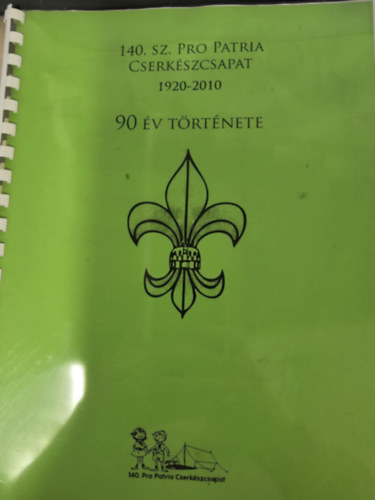 140. sz. Pro Patria Cserkészcsapat 1920-2010 - 90 év története