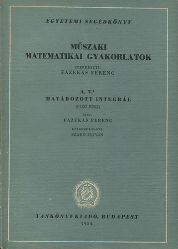 Fazekas Ferenc  (szerk.) - M�szaki matematikai gyakorlatok A. V. I-II. (Hat�rozott integr�l)
