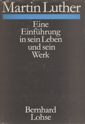 Bernhard Lohse - Martin Luther: Eine Einfhrung in sein Leben und sein Werk