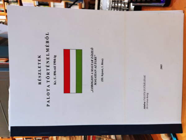 Nasz�di Lajos Istv�n - R�szletek Palota t�rt�nelm�b�l Kr. U. 896-t�l 1904-ig "Lobogjon a magyar z�szl� magassan az �gre" (III. fejezet, 1. r�sz)